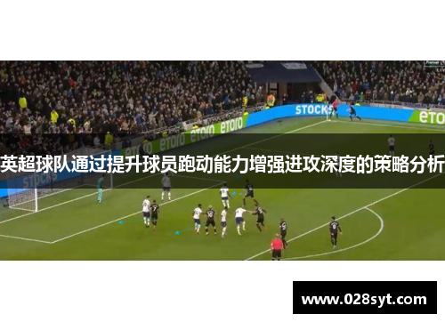 英超球队通过提升球员跑动能力增强进攻深度的策略分析